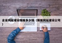 企業(yè)網(wǎng)站建設(shè)模板多少錢（模板網(wǎng)站建設(shè)公司）