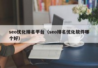 seo優(yōu)化排名平臺（seo排名優(yōu)化軟件哪個好）