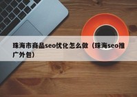 珠海市商品seo優(yōu)化怎么做（珠海seo推廣外包）