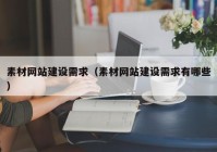 素材網(wǎng)站建設需求（素材網(wǎng)站建設需求有哪些）