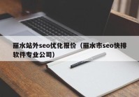 麗水站外seo優(yōu)化報價（麗水市seo快排軟件專業(yè)公司）