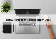 大理seo優(yōu)化開發(fā)（大理網(wǎng)絡(luò)推廣公司）