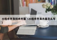 小程序開發(fā)技術(shù)方案（小程序開發(fā)方案怎么寫）