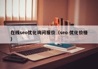 在線seo優(yōu)化詢問報價（seo 優(yōu)化價格）