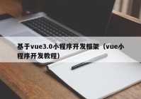 基于vue3.0小程序開(kāi)發(fā)框架（vue小程序開(kāi)發(fā)教程）