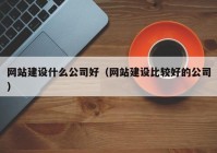 網(wǎng)站建設(shè)什么公司好（網(wǎng)站建設(shè)比較好的公司）