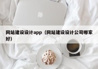 網(wǎng)站建設設計app（網(wǎng)站建設設計公司哪家好）