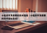 小程序開發(fā)需要的技術指標（小程序開發(fā)需要的技術指標包括）