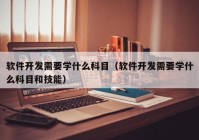 軟件開發(fā)需要學什么科目（軟件開發(fā)需要學什么科目和技能）