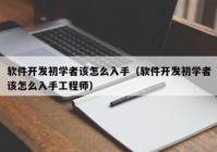 軟件開發(fā)初學(xué)者該怎么入手（軟件開發(fā)初學(xué)者該怎么入手工程師）