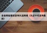 企業(yè)網(wǎng)站建設(shè)咨詢久遠(yuǎn)網(wǎng)絡(luò)（久遠(yuǎn)認(rèn)證咨詢集團）