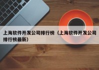 上海軟件開發(fā)公司排行榜（上海軟件開發(fā)公司排行榜最新）