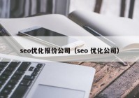 seo優(yōu)化報(bào)價(jià)公司（seo 優(yōu)化公司）