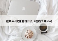 在線seo優(yōu)化包括什么（在線工具seo）