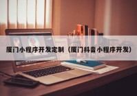 廈門小程序開發(fā)定制（廈門抖音小程序開發(fā)）