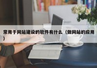 常用于網站建設的軟件有什么（做網站的應用）