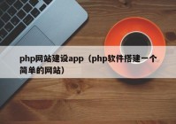php網(wǎng)站建設(shè)app（php軟件搭建一個簡單的網(wǎng)站）