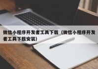 微信小程序開發(fā)者工具下載（微信小程序開發(fā)者工具下載安裝）