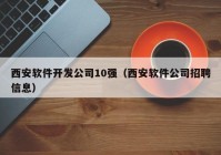 西安軟件開發(fā)公司10強（西安軟件公司招聘信息）