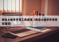 微信小程序開發(fā)工具崩潰（微信小程序開發(fā)常見錯(cuò)誤）