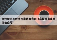 高校微信小程序開發(fā)大賽官網(wǎng)（高校微賽事微信公眾號）