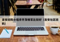 吉安團購小程序開發(fā)哪家比較好（吉安社區(qū)團購）