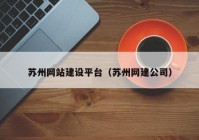 蘇州網(wǎng)站建設(shè)平臺(tái)（蘇州網(wǎng)建公司）