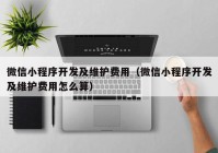 微信小程序開(kāi)發(fā)及維護(hù)費(fèi)用（微信小程序開(kāi)發(fā)及維護(hù)費(fèi)用怎么算）