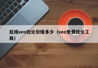 在線seo優(yōu)化價(jià)格多少（seo免費(fèi)優(yōu)化工具）