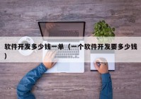 軟件開發(fā)多少錢一單（一個(gè)軟件開發(fā)要多少錢）