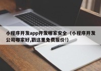 小程序開發(fā)app開發(fā)哪家安全（小程序開發(fā)公司哪家好,戳這里免費報價!）