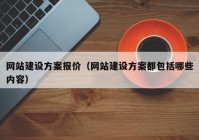 網(wǎng)站建設(shè)方案報價（網(wǎng)站建設(shè)方案都包括哪些內(nèi)容）