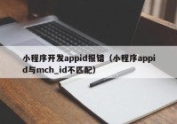 小程序開(kāi)發(fā)appid報(bào)錯(cuò)（小程序appid與mch_id不匹配）