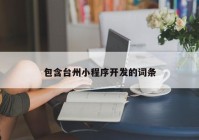 包含臺(tái)州小程序開發(fā)的詞條