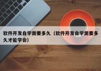 軟件開發(fā)自學(xué)需要多久（軟件開發(fā)自學(xué)需要多久才能學(xué)會(huì)）