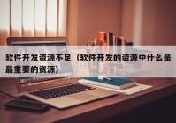 軟件開(kāi)發(fā)資源不足（軟件開(kāi)發(fā)的資源中什么是最重要的資源）