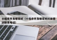 小程序開(kāi)發(fā)哪家好（小程序開(kāi)發(fā)哪家好興田德潤(rùn)聯(lián)系電話）