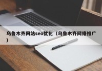 烏魯木齊網(wǎng)站seo優(yōu)化（烏魯木齊網(wǎng)絡(luò)推廣）