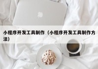 小程序開發(fā)工具制作（小程序開發(fā)工具制作方法）