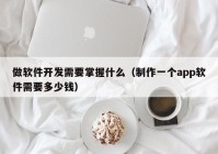 做軟件開(kāi)發(fā)需要掌握什么（制作一個(gè)app軟件需要多少錢(qián)）