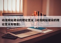 動(dòng)漫網(wǎng)站建設(shè)的理論意義（動(dòng)漫網(wǎng)站建設(shè)的理論意義有哪些）